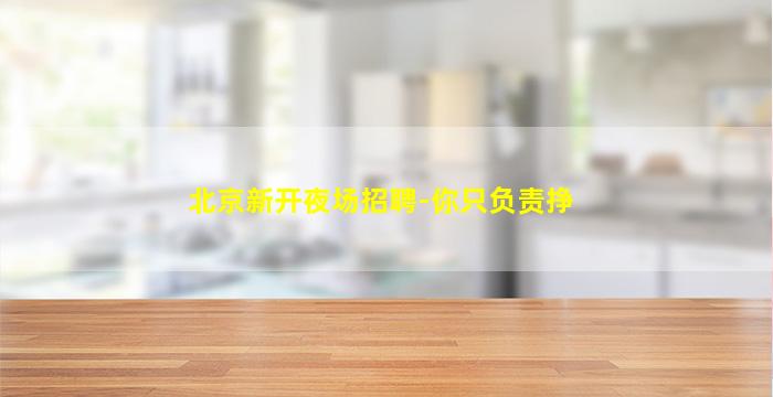 北京新开夜场招聘-你只负责挣